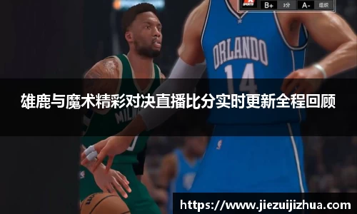 雄鹿与魔术精彩对决直播比分实时更新全程回顾