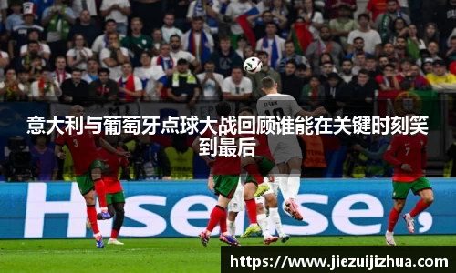 意大利与葡萄牙点球大战回顾谁能在关键时刻笑到最后