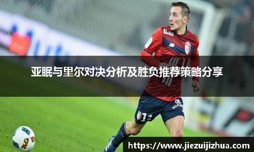 亚眠与里尔对决分析及胜负推荐策略分享