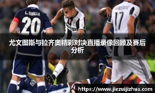 尤文图斯与拉齐奥精彩对决直播录像回顾及赛后分析