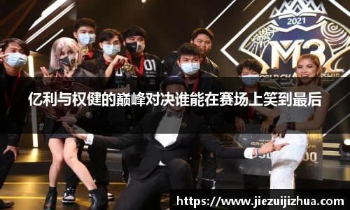 亿利与权健的巅峰对决谁能在赛场上笑到最后