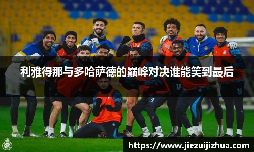 利雅得那与多哈萨德的巅峰对决谁能笑到最后