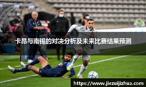 卡昂与南锡的对决分析及未来比赛结果预测