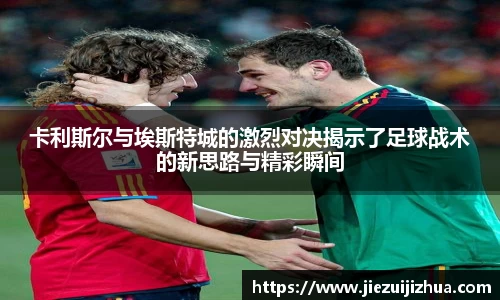卡利斯尔与埃斯特城的激烈对决揭示了足球战术的新思路与精彩瞬间