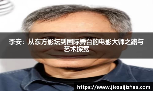 李安：从东方影坛到国际舞台的电影大师之路与艺术探索