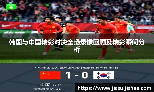 韩国与中国精彩对决全场录像回顾及精彩瞬间分析