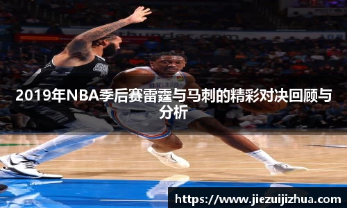2019年NBA季后赛雷霆与马刺的精彩对决回顾与分析
