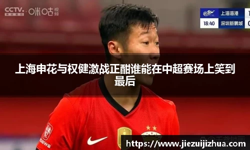 上海申花与权健激战正酣谁能在中超赛场上笑到最后