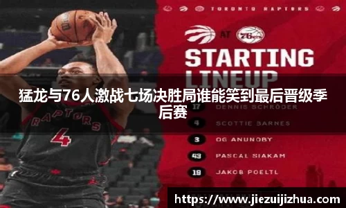 猛龙与76人激战七场决胜局谁能笑到最后晋级季后赛